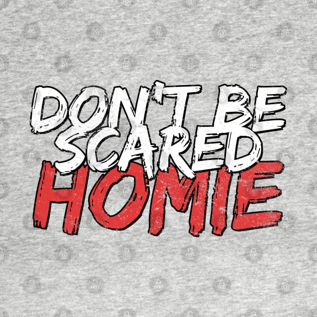 Don't be scared homie by dajabal